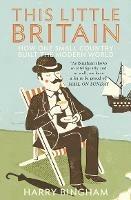 This Little Britain: How One Small Country Changed the Modern World - Harry Bingham - cover