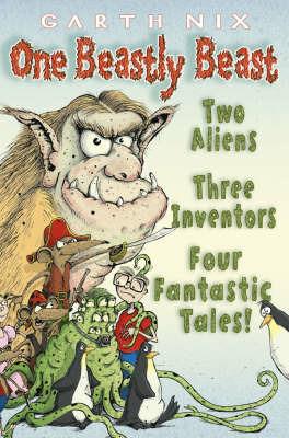 One Beastly Beast: Two Aliens, Three Inventors, Four Fantastic Tales - Garth Nix - cover