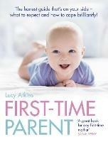 First-Time Parent: The Honest Guide to Coping Brilliantly and Staying Sane in Your Baby’s First Year - Lucy Atkins - cover