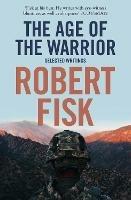 The Age of the Warrior: Selected Writings - Robert Fisk - cover