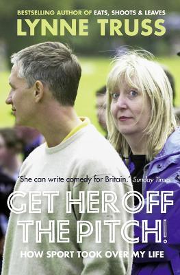 Get Her Off the Pitch!: How Sport Took Over My Life - Lynne Truss - cover