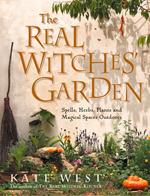 The Real Witches’ Garden: Spells, Herbs, Plants and Magical Spaces Outdoors