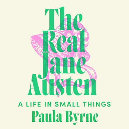 The Real Jane Austen: A Life in Small Things