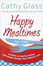 Happy Mealtimes for Kids: A Guide to Making Healthy Meals That Children Love
