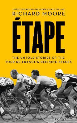 Etape: The Untold Stories of the Tour De France’s Defining Stages - Richard Moore - cover