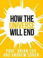 Prof. Brian Cox’s How The Universe Will End (Collins Shorts, Book 1)