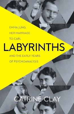 Labyrinths: Emma Jung, Her Marriage to Carl and the Early Years of Psychoanalysis - Catrine Clay - cover