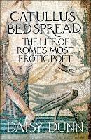 Catullus’ Bedspread: The Life of Rome’s Most Erotic Poet - Daisy Dunn - cover