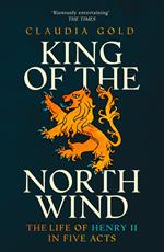 King of the North Wind: The Life of Henry II in Five Acts