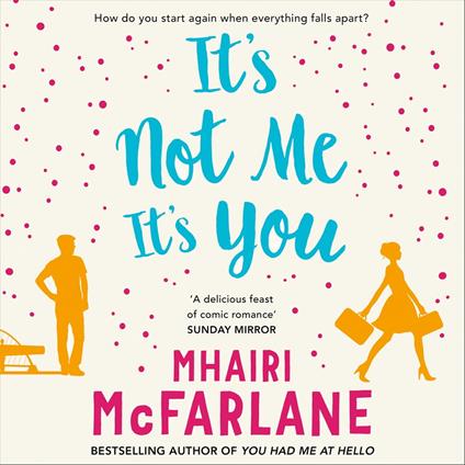 It’s Not Me, It’s You: Deliciously romantic and utterly hilarious – the feel-good romcom from the Sunday Times bestselling author of LAST NIGHT