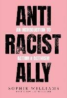 Anti-Racist Ally: An Introduction to Action and Activism - Sophie Williams - cover