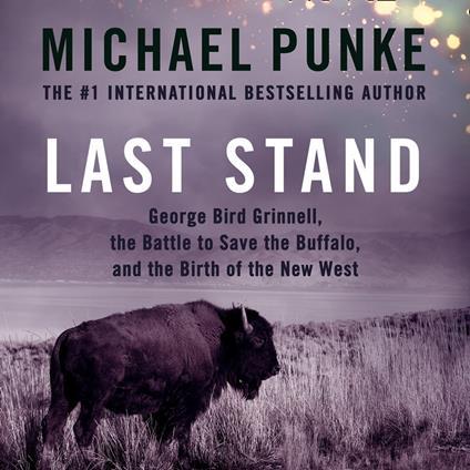 Last Stand: George Bird Grinnell, the Battle to Save the Buffalo, and the Birth of the New West