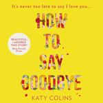 How to Say Goodbye: An emotional and uplifting new book about love, friendship and letting go