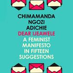 Dear Ijeawele, Or A Feminist Manifesto In Fifteen Suggestions: The Inspiring Guide to Raising a Feminist