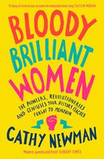 Bloody Brilliant Women: The Pioneers, Revolutionaries and Geniuses Your History Teacher Forgot to Mention