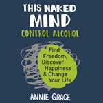 This Naked Mind: Transform your life and empower yourself to drink less or even quit alcohol with this practical how to guide rooted in science to boost your wellbeing
