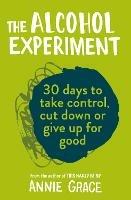 The Alcohol Experiment: How to Take Control of Your Drinking and Enjoy Being Sober for Good - Annie Grace - cover