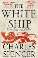 The White Ship: Conquest, Anarchy and the Wrecking of Henry I’s Dream - Charles Spencer - cover
