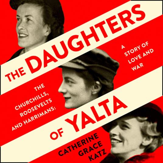 The Daughters of Yalta: The Churchills, Roosevelts and Harrimans – A Story of Love and War