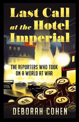 Last Call at the Hotel Imperial: The Reporters Who Took on a World at War - Deborah Cohen - cover