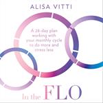 In the FLO: A 28-day plan working with your monthly cycle to do more and stress less