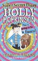 The Super-Secret Diary of Holly Hopkinson: This Is Going To Be a Fiasco - Charlie P. Brooks - cover