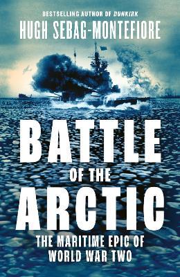 Battle of the Arctic: The Maritime Epic of World War Two - Hugh Sebag-Montefiore - cover