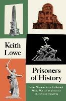 Prisoners of History: What Monuments to the Second World War Tell Us About Our History and Ourselves - Keith Lowe - cover