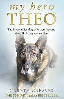 My Hero Theo: The Brave Police Dog Who Went Beyond the Call of Duty to Save Lives - Gareth Greaves - cover