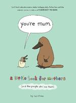 You’re Mum: A Little Book for Mothers (and the People Who Love Them)