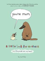 You’re Mum: A Little Book for Mothers (and the People Who Love Them)