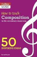 How to Teach Composition in the Secondary Classroom: 50 Inspiring Ideas