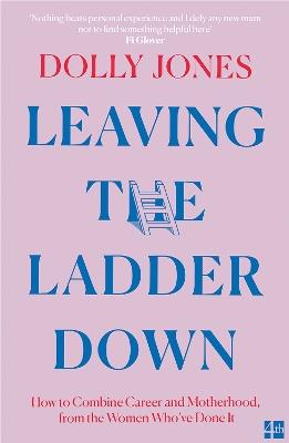 Leaving the Ladder Down: How to Combine Career and Motherhood, from the Women Who’Ve Done it - Dolly Jones - cover