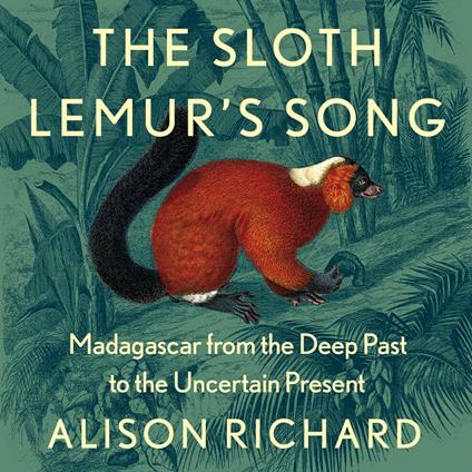 The Sloth Lemur’s Song: Madagascar from the Deep Past to the Uncertain Present