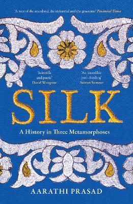Silk: A History in Three Metamorphoses - Aarathi Prasad - cover