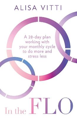 In the FLO: A 28-Day Plan Working with Your Monthly Cycle to Do More and Stress Less - Alisa Vitti - cover