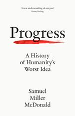 Progress: A History of Humanity’s Worst Idea