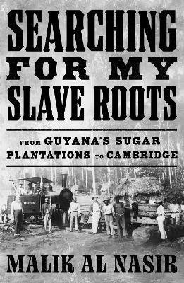 Searching for My Slave Roots: From Guyana’s Sugar Plantations to Cambridge - Malik Al Nasir - cover