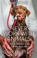Never Work with Animals: The Unfiltered Truth of Life as a Vet - Gareth Steel - cover
