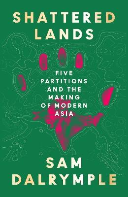 Shattered Lands: Five Partitions and the Making of Modern Asia - Sam Dalrymple - cover