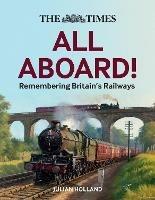 The Times All Aboard!: Remembering Britain’s Railways - Julian Holland,Times Books - cover