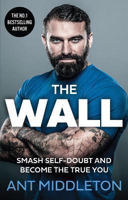 The Wall: Smash Self-Doubt and Become the True You - Ant Middleton - cover