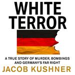 White Terror: A True Story of Murders, Bombings and a Far-Right Campaign to Rid Germany of Immigrants