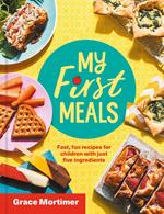 My First Meals: Fast and fun recipes for children with just five ingredients