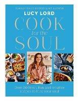 Cook for the Soul: Over 80 Fresh, Fun and Creative Recipes to Feed Your Soul - Lucy Lord - cover
