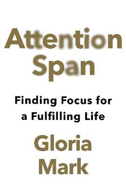 Attention Span: Finding Focus for a Fulfilling Life - Gloria Mark - cover
