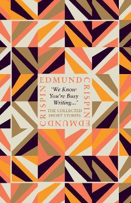 ‘We Know You’re Busy Writing…’: The Collected Short Stories of Edmund Crispin - Edmund Crispin - cover