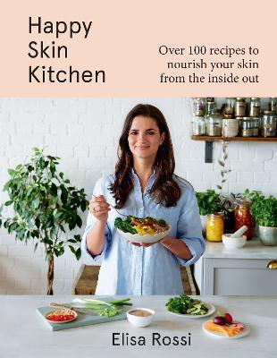 Happy Skin Kitchen: Over 100 Recipes to Nourish Your Skin from the Inside out - Elisa Rossi - cover
