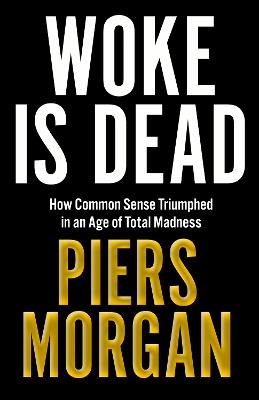 Woke Is Dead: How Common Sense Triumphed in an Age of Total Madness - Piers Morgan - cover