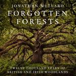 Forgotten Forests: Twelve Thousand Years of British and Irish Woodlands
